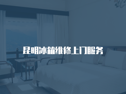 昆明冰箱維修上門服務