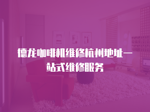 德龍咖啡機(jī)維修杭州地址一站式維修服務(wù)