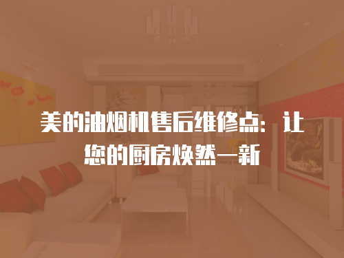 美的油煙機(jī)售后維修點(diǎn)：讓您的廚房煥然一新