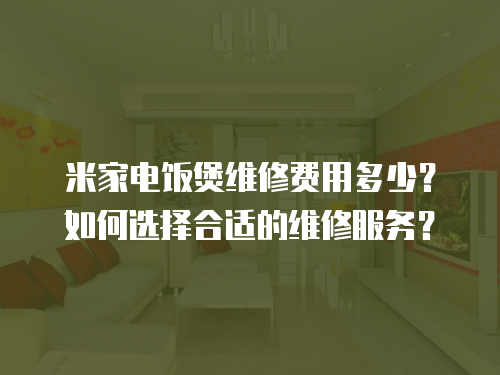 米家電飯煲維修費用多少？如何選擇合適的維修服務？