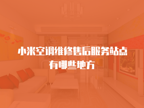 小米空調(diào)維修售后服務(wù)站點有哪些地方