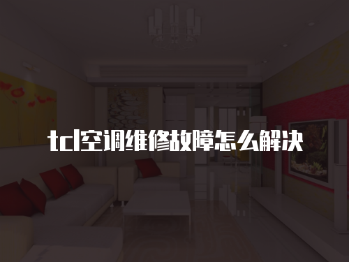 tcl空調(diào)維修故障怎么解決