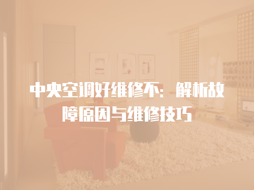 中央空調好維修不：解析故障原因與維修技巧